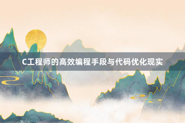 C工程师的高效编程手段与代码优化现实
