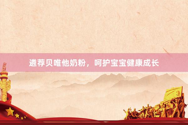 遴荐贝唯他奶粉，呵护宝宝健康成长