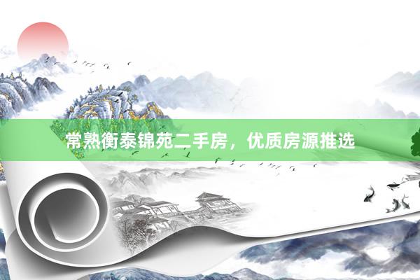 常熟衡泰锦苑二手房，优质房源推选