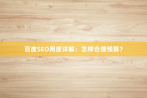 百度SEO用度详解：怎样合理预算？