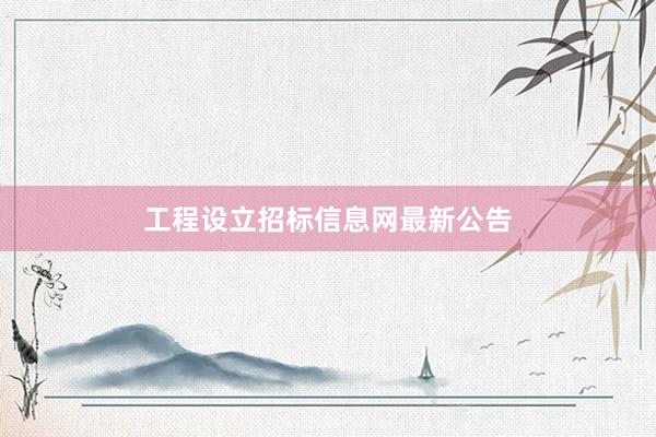 工程设立招标信息网最新公告