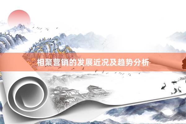 相聚营销的发展近况及趋势分析