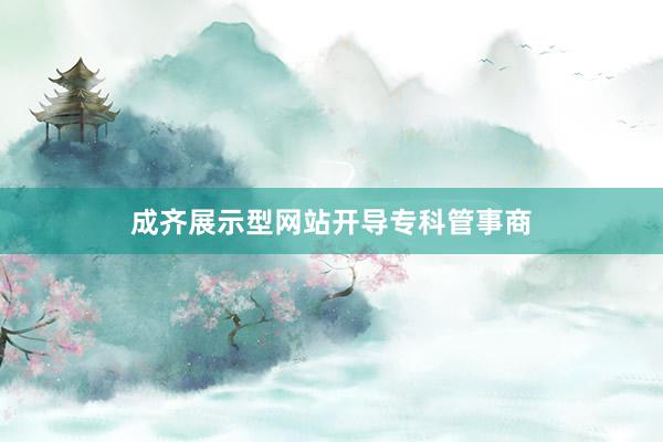 成齐展示型网站开导专科管事商