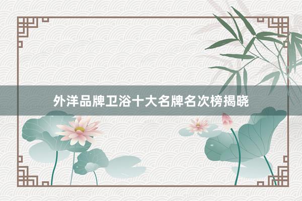 外洋品牌卫浴十大名牌名次榜揭晓
