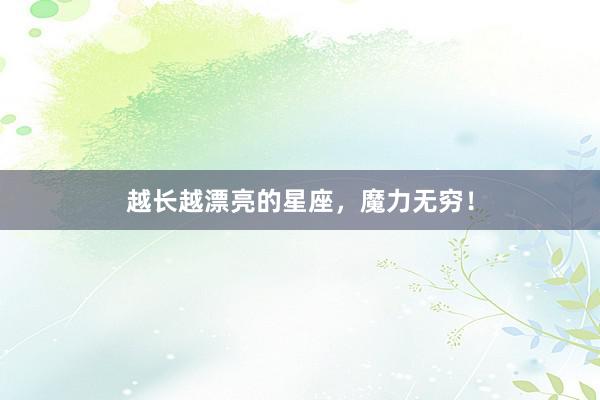 越长越漂亮的星座，魔力无穷！
