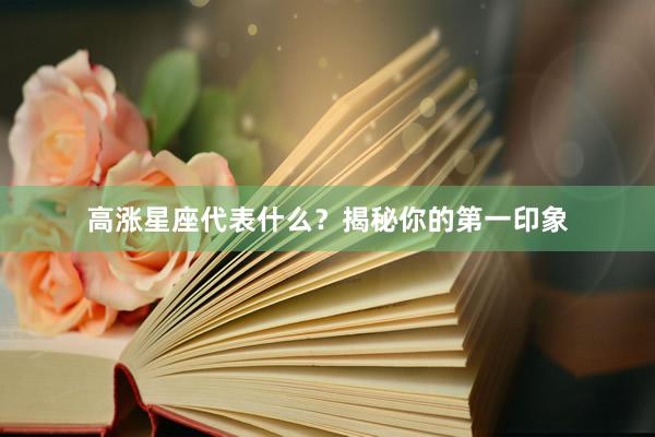 高涨星座代表什么？揭秘你的第一印象