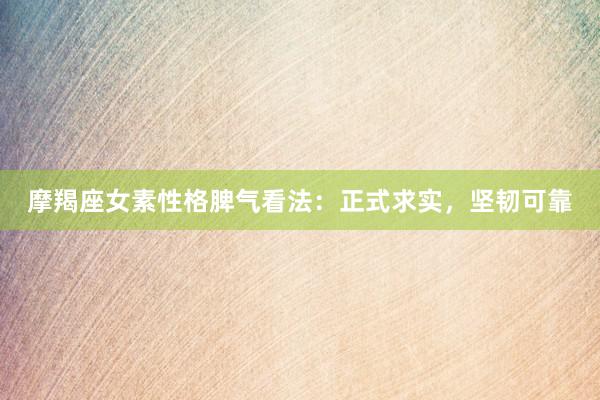 摩羯座女素性格脾气看法：正式求实，坚韧可靠