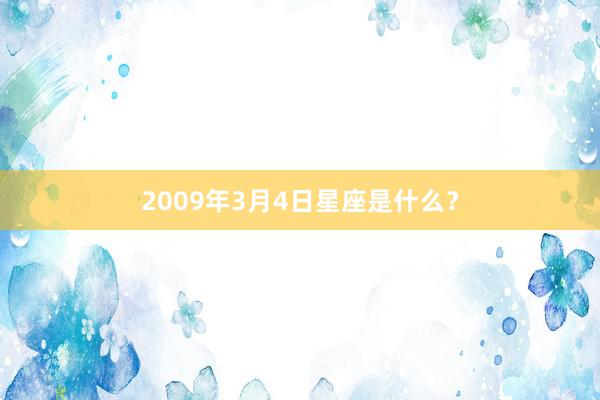 2009年3月4日星座是什么？