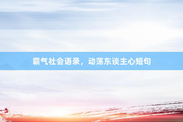 霸气社会语录，动荡东谈主心短句