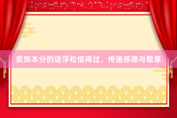 奖饰本分的话浮松信得过，传递感德与敬意